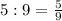 5:9= \frac{5}{9}