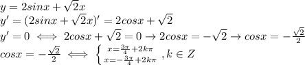 y=2sinx+ \sqrt{2}x \\ &#10;y'=(2sinx+ \sqrt{2}x)'=2cosx+ \sqrt{2} \\ &#10;y'=0\iff 2cosx+ \sqrt{2}=0\rightarrow 2cosx=- \sqrt{2}\rightarrow cosx=- \frac{ \sqrt{2} }{2} \\ &#10;cosx=- \frac{ \sqrt{2} }{2}\iff \left \{ {{x= \frac{3\pi}{4}+2k\pi } \atop {x= -\frac{3\pi}{4}+2k\pi }} \right.,k\in Z \\ &#10;&#10;