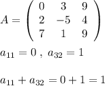 A= \left(\begin{array}{ccc}0&3&9\\2&-5&4\\7&1&9\end{array}\right) \\\\a_{11}=0\; ,\; a_{32}=1\\\\a_{11}+a_{32}=0+1=1