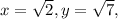 x= \sqrt{2}, y = \sqrt{7},