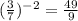 (\frac{3}{7})^{-2} = \frac{49}{9}