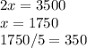 2x=3500\\ x=1750\\ 1750/5=350