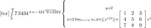 [tex] \int\limits^y_2 {7} \, 34 34^{+=-123 \sqrt[62]{x22} 22 } \left \{ {{y=2} \atop {x=2 \lim_{n \to \infty} a_n \neq \pi \leq x^{123} \geq \pi \left[\begin{array}{ccc}1&2&3\\4&5&6\\7&8&9\end{array}\right] x^{2}