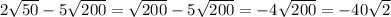 2\sqrt{50} -5 \sqrt{200}= \sqrt{200} - 5 \sqrt{200}=-4 \sqrt{200}=-40 \sqrt{2}