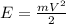 E= \frac{mV^{2} }{2}