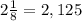 2\frac{1}{8} = 2,125