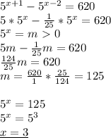 5^{x+1}-5^{x-2}=620 \\ &#10;5*5^x- \frac{1}{25}*5^x=620 \\ &#10;5^x=m\ \textgreater \ 0 \\ &#10;5m- \frac{1}{25}m=620 \\ &#10; \frac{124}{25}m=620 \\ &#10;m= \frac{620}{1}* \frac{25}{124} =125 \\ \\ &#10;5^x=125 \\ &#10;5^x=5^3 \\ &#10;\underline{x=3}&#10;