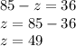 85-z=36 \\ z=85-36 \\ z=49