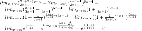 lim_{x\to\infty}(\frac{3x+2}{3x+1})^{6x-4}=lim_{x\to\infty}(\frac{3x+1+1}{3x+1})^{6x-4}=\\=lim_{x\to\infty}(\frac{3x+1}{3x+1}+\frac{1}{3x+1})^{6x-4}=lim_{x\to\infty}(1+\frac{1}{3x+1})^{6x-4}=\\=lim_{x\to\infty}(1+\frac{1}{3x+1})^{\frac{3x+1}{3x+1}*(6x-4)}=lim_{x\to\infty}((1+\frac{1}{3x+1})^{3x+1})^{\frac{6x-4}{3x+1}}=\\=lim_{x\to\infty}e^{\frac{6x-4}{3x+1}}=e^{lim_{x\to\infty}\frac{6x(1-\frac{4}{6x})}{3x(1+\frac{1}{3x})}}=e^{\frac{6(1-0)}{3(1+0)}}=e^2