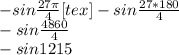 - sin \frac{27 \pi }{4}[tex]- sin \frac{27 * 180 }{4} \\ - sin \frac{4860 }{4} \\ - sin 1215