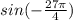 sin (- \frac{27 \pi }{4} )