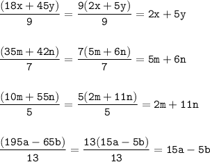 \tt\displaystyle \frac{(18x + 45y)}{9}=\frac{9(2x+5y)}{9} =2x+5y\\\\\\\frac{(35m+42n)}{7}=\frac{7(5m+6n)}{7} =5m+6n\\\\\\\frac{(10m+55n)}{5}=\frac{5(2m+11n)}{5} = 2m+11n\\\\\\\frac{(195a- 65b)}{13}=\frac{13(15a-5b)}{13} =15a-5b