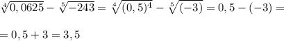 \sqrt[4]{0,0625} - \sqrt[5]{-243}= \sqrt[4]{(0,5)^4}- \sqrt[5]{(-3)}=0,5-(-3)=\\\\=0,5+3=3,5