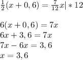 \frac{1}{2}(x+0,6)= \frac{7}{12}x|*12\\\\6(x+0,6)=7x\\6x+3,6=7x\\7x-6x=3,6\\x=3,6