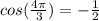 cos( \frac{4 \pi }{3} )=- \frac{1}{2}