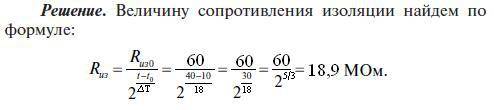 Сопротивление изоляции электродвигателя при температуре 10◦с было равно 60 мом. чему будет равно соп