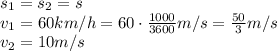 s_1=s_2=s&#10;\\\&#10;v_1=60km/h= 60\cdot \frac{1000}{3600} m/s=\frac{50}{3} m/s&#10;\\\&#10;v_2=10m/s