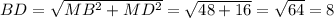 BD= \sqrt{ MB^{2} + MD^{2} } = \sqrt{48+16} = \sqrt{64} =8