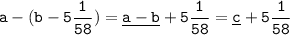 \tt \displaystyle a-(b-5\frac1{58} )=\underline{a-b}+5\frac1{58} =\underline c+5\frac1{58}