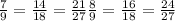 \frac{7}{9}= \frac{14}{18}= \frac{21}{27} \frac{8}{9} = \frac{16}{18} = \frac{24}{27}