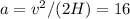 a=v^2/(2H)=16