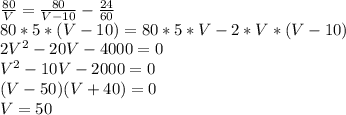 \frac{80}{V}=\frac{80}{V-10}-\frac{24}{60}\\80*5*(V-10) = 80*5*V-2*V*(V-10)\\2V^2-20V-4000=0\\V^2-10V-2000=0\\(V-50)(V+40)=0\\V=50
