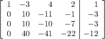 \left[\begin{array}{rrrr|r}1&-3&4&2&1\\0&10&-11&-1&-3\\0&10&-10&-7&-3\\0&40&-41&-22&-12\end{array}\right]