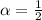 \alpha = \frac{1}{2}