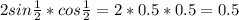 2sin \frac{1}{2} * cos \frac{1}{2} =2*0.5*0.5=0.5