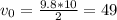 v_{0} = \frac{9.8*10}{2} =49