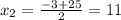 x_2= \frac{-3+25}{2} =11