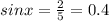 sinx= \frac{2}{5}=0.4