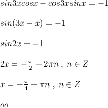 sin3xcosx-cos3xsinx=-1\\\\sin(3x-x)=-1\\\\sin2x=-1\\\\2x=-\frac{\pi}{2}+2\pi n\; ,\; n\in Z\\\\x=-\frac{\pi}{4}+\pi n\; ,\; n\in Z\\\\oo