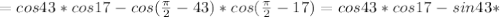 =cos43*cos17-cos( \frac{ \pi }{2}-43)*cos( \frac{ \pi }{2}-17)=cos43*cos17-sin43*