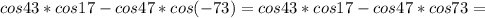 cos43*cos17-cos47*cos(-73)=cos43*cos17-cos47*cos73=