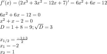 f'(x)=(2x^3+3x^2-12x+7)'=6x^2+6x-12\\\\&#10;6x^2+6x-12=0\\x^2+x-2=0\\&#10;D=1+8=9; \sqrt{D}=3\\\\&#10;x_{1/2}= \frac{-1\pm 3}{2}\\&#10;x_1=-2\\x_2=1&#10;