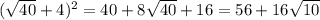 ( \sqrt{40} +4)^2=40+8 \sqrt{40} +16=56+16 \sqrt{10}