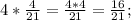 4*\frac{4}{21} =\frac{4*4}{21} =\frac{16}{21} ;