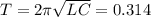 T= 2 \pi \sqrt{LC} =0.314