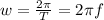 w= \frac{2 \pi }{T} =2 \pi f