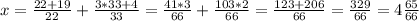 x = \frac{22+19}{22} + \frac{3*33+4}{33} =\frac{41*3}{66} + \frac{103*2}{66} = \frac{123+206}{66} = \frac{329}{66} = 4 \frac{65}{66}