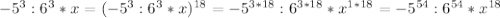 -5^{3} : 6^{3} *x=(-5^{3} : 6^{3} *x)^{18} =-5^{3*18} : 6^{3*18} *x^{1*18}=-5^{54} : 6^{54} *x^{18} \\