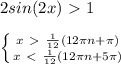 2sin(2x)\ \textgreater \ 1 \\ \\ \left \{ {{x\ \textgreater \ \frac{1}{12} (12 \pi n+ \pi ) } \atop {x\ \textless \ \frac{1}{12} (12 \pi n+5 \pi ) }} \right.