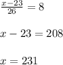 \frac{x-23}{26} =8 \\ \\ x-23=208 \\ \\ x=231