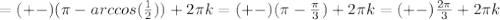 =(+-)( \pi-arccos(\frac{1}{2}))+2 \pi k=(+-)( \pi - \frac{ \pi }{3} )+2 \pi k=(+-) \frac{2 \pi }{3} +2 \pi k