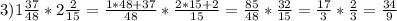 3) 1\frac{37}{48}*2\frac{2}{15}= \frac{1*48+37}{48}*\frac{2*15+2}{15}= \frac{85}{48}*\frac{32}{15}= \frac{17}{3}*\frac{2}{3}= \frac{34}{9}