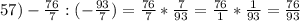 57)- \frac{76}{7}:(- \frac{93}{7})= \frac{76}{7}*\frac{7}{93}= \frac{76}{1}*\frac{1}{93}= \frac{76}{93}