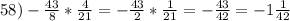 58) -\frac{43}{8}*\frac{4}{21}= - \frac{43}{2}*\frac{1}{21}=- \frac{43}{42}=-1 \frac{1}{42}