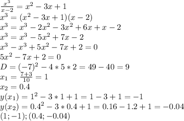 \frac{x^3}{x-2}=x^2-3x+1 \\ &#10;x^3=(x^2-3x+1)(x-2) \\ &#10;x^3=x^3-2x^2-3x^2+6x+x-2 \\ &#10;x^3=x^3-5x^2+7x-2 \\ &#10;x^3-x^3+5x^2-7x+2=0 \\ &#10;5x^2-7x+2=0 \\ &#10;D=(-7)^2-4*5*2=49-40=9 \\ &#10;x_1= \frac{7+3}{10}=1 \\ &#10;x_2=0.4 \\ &#10;y(x_1)=1^2-3*1+1=1-3+1=-1 \\ &#10;y(x_2)=0.4^2-3*0.4+1=0.16-1.2+1=-0.04 \\ &#10;(1;-1);(0.4;-0.04)&#10;