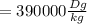 =390000 \frac{Dg}{kg}